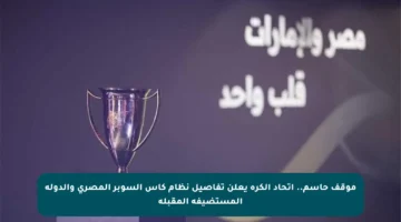 موقف حاسم.. اتحاد الكرة يعلن تفاصيل نظام كأس السوبر المصري والدولة المستضيفة المقبلة